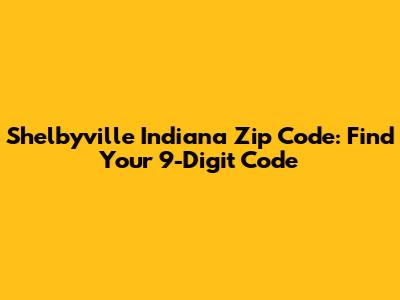 Shelbyville Indiana Zip Code: Find Your 9-Digit Code