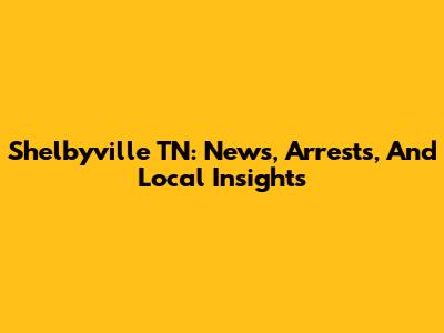 Shelbyville TN: News, Arrests, And Local Insights