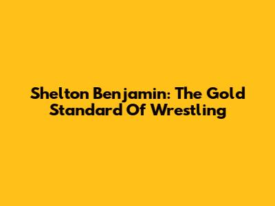 Shelton Benjamin: The Gold Standard Of Wrestling