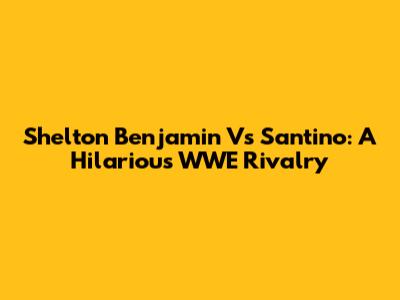 Shelton Benjamin Vs Santino: A Hilarious WWE Rivalry