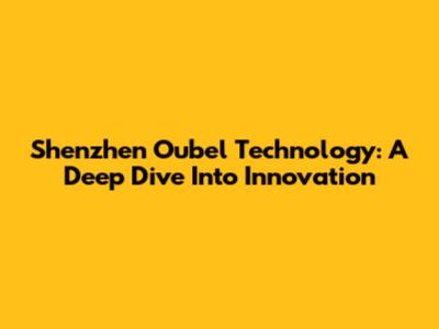 Shenzhen Oubel Technology: A Deep Dive Into Innovation