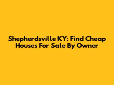Shepherdsville KY: Find Cheap Houses For Sale By Owner