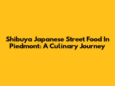 Shibuya Japanese Street Food In Piedmont: A Culinary Journey