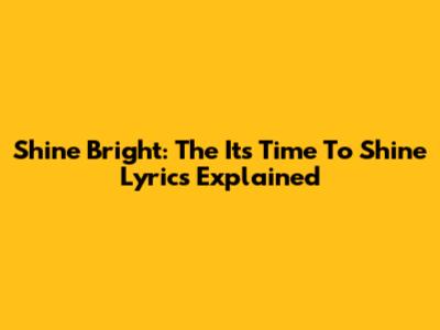 Shine Bright: The "It's Time To Shine" Lyrics Explained