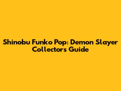 Shinobu Funko Pop: Demon Slayer Collector's Guide