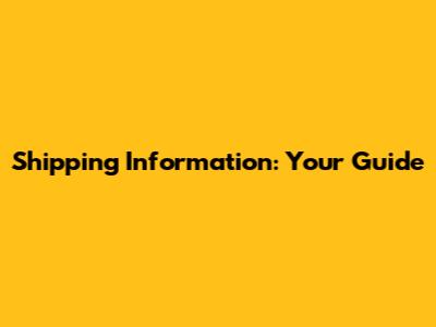 Shipping Information: Your Guide