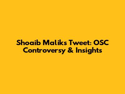 Shoaib Malik's Tweet: OSC Controversy & Insights