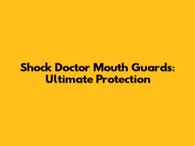Shock Doctor Mouth Guards: Ultimate Protection
