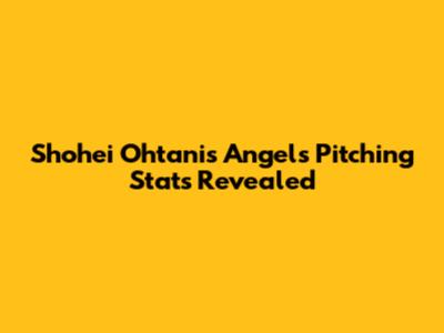 Shohei Ohtani's Angels Pitching Stats Revealed