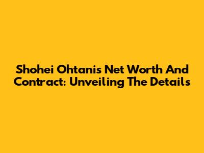 Shohei Ohtani's Net Worth And Contract: Unveiling The Details