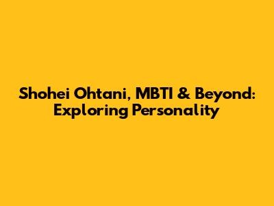 Shohei Ohtani, MBTI & Beyond: Exploring Personality