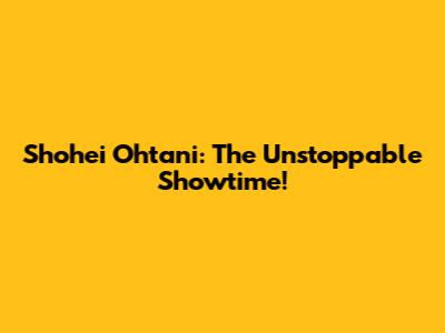 Shohei Ohtani: The Unstoppable Showtime!