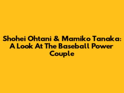 Shohei Ohtani & Mamiko Tanaka: A Look At The Baseball Power Couple