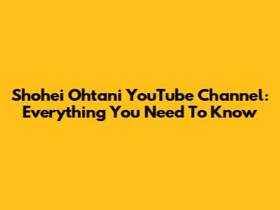 Shohei Ohtani YouTube Channel: Everything You Need To Know