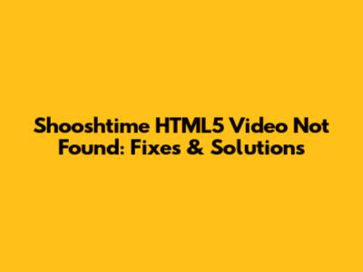Shooshtime HTML5 Video Not Found: Fixes & Solutions