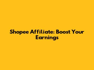 Shopee Affiliate: Boost Your Earnings