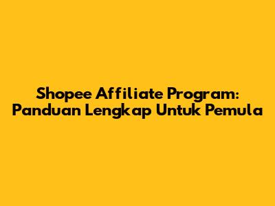Shopee Affiliate Program: Panduan Lengkap Untuk Pemula