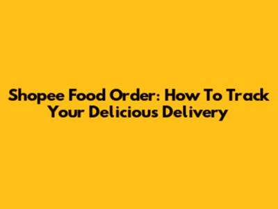 Shopee Food Order: How To Track Your Delicious Delivery