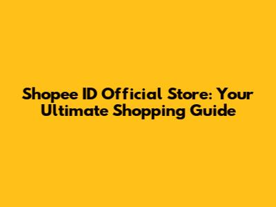 Shopee ID Official Store: Your Ultimate Shopping Guide