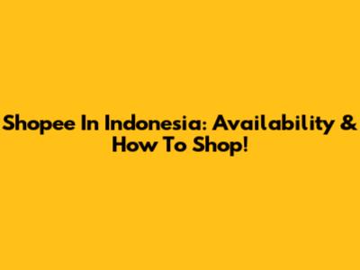 Shopee In Indonesia: Availability & How To Shop!