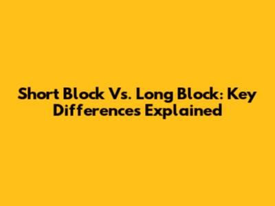 Short Block Vs. Long Block: Key Differences Explained
