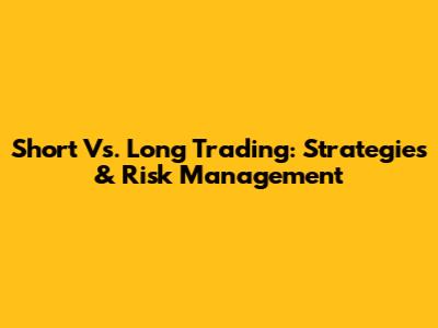 Short Vs. Long Trading: Strategies & Risk Management