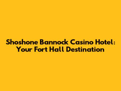 Shoshone Bannock Casino Hotel: Your Fort Hall Destination