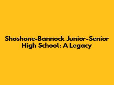 Shoshone-Bannock Junior-Senior High School: A Legacy