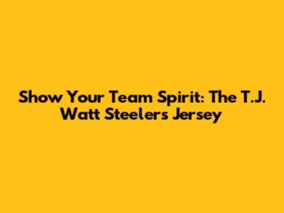 Show Your Team Spirit: The T.J. Watt Steelers Jersey