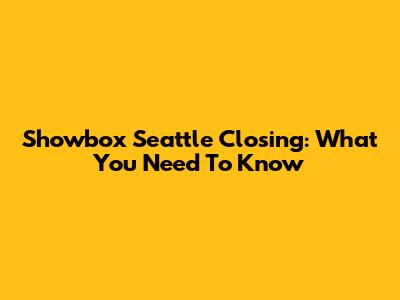 Showbox Seattle Closing: What You Need To Know