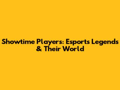 Showtime Players: Esports Legends & Their World