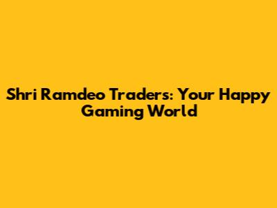 Shri Ramdeo Traders: Your Happy Gaming World