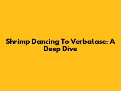 Shrimp Dancing To Verbalase: A Deep Dive