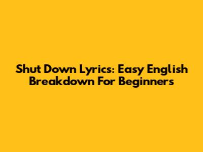 Shut Down Lyrics: Easy English Breakdown For Beginners