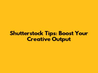 Shutterstock Tips: Boost Your Creative Output