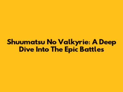 Shuumatsu No Valkyrie: A Deep Dive Into The Epic Battles