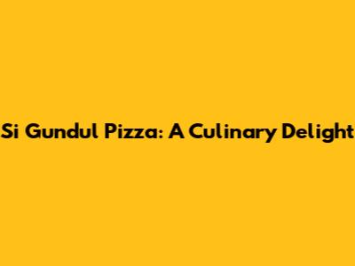 Si Gundul Pizza: A Culinary Delight