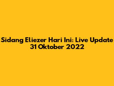 Sidang Eliezer Hari Ini: Live Update 31 Oktober 2022
