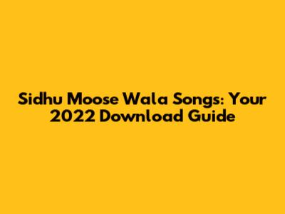 Sidhu Moose Wala Songs: Your 2022 Download Guide