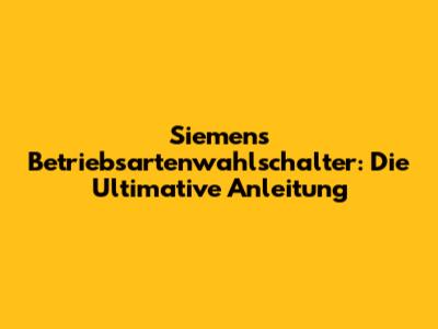 Siemens Betriebsartenwahlschalter: Die Ultimative Anleitung