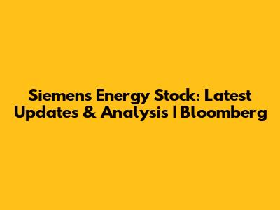 Siemens Energy Stock: Latest Updates & Analysis | Bloomberg