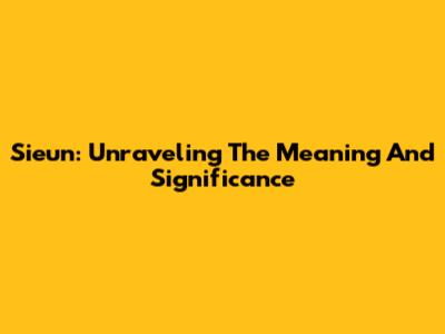 Sieun: Unraveling The Meaning And Significance