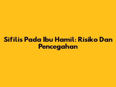Sifilis Pada Ibu Hamil: Risiko Dan Pencegahan