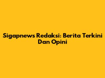 Sigapnews Redaksi: Berita Terkini Dan Opini