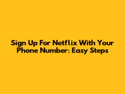 Sign Up For Netflix With Your Phone Number: Easy Steps