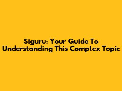 Siguru: Your Guide To Understanding This Complex Topic