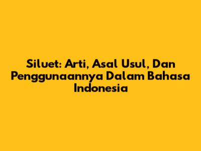 Siluet: Arti, Asal Usul, Dan Penggunaannya Dalam Bahasa Indonesia