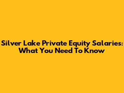 Silver Lake Private Equity Salaries: What You Need To Know