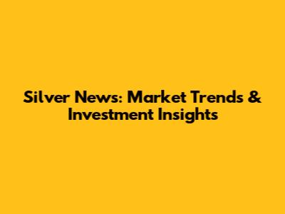 Silver News: Market Trends & Investment Insights