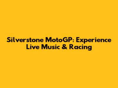 Silverstone MotoGP: Experience Live Music & Racing